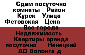 Сдам посуточно комнаты › Район ­ Курск › Улица ­ Фетовская › Цена ­ 400 - Все города Недвижимость » Квартиры аренда посуточно   . Ненецкий АО,Волонга д.